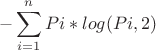 $$-\sum\limits_{i=1}^n Pi*log(Pi,2)$$ $$-\sum\limits_{i=1}^n Pi*log(Pi,2)$$
