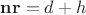 $\mathbf{nr}=d+h$