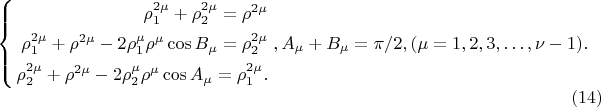 $$
\left\{
\begin{aligned}
\rho^{2 \mu}_1 + \rho^{2 \mu}_2 = \rho^{2\mu}\\
\rho^{2 \mu}_1 + \rho^{2 \mu} - 2 \rho^\mu_1 \rho^\mu \cos B_\mu = \rho^{2\mu}_2\\
\rho^{2 \mu}_2 + \rho^{2 \mu} - 2 \rho^\mu_2 \rho^\mu \cos A_\mu = \rho^{2\mu}_1.\\ 
\end{aligned}
\right., A_\mu + B_\mu = \pi/2, (\mu =  1, 2, 3, &hellip;, \nu - 1).  \eqno     (14)
$$