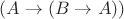 $(A \rightarrow (B \rightarrow A))$