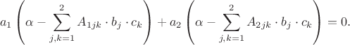 $$a_1\left(\alpha - \sum\limits_{j, k = 1}^2 A_{1jk} \cdot b_j \cdot c_k\right) + a_2\left(\alpha -  \sum\limits_{j, k = 1}^2 A_{2jk} \cdot b_j \cdot c_k\right) = 0.$$