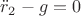 $\ddot r_2-g=0$