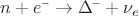 $n+e^{\text{--}}\to \Delta^{\text{--}}+\nu_e$