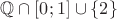 $\mathbb{Q} \cap [0; 1] \cup \{2\}$