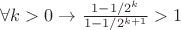 $\forall k>0 \rightarrow\frac{ 1-1/2^{k}}{1-1/2^{k+1}}>1$