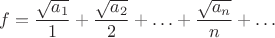$$f=\frac{\sqrt{a_1}}{1}+\frac{\sqrt{a_2}}{2}+\ldots+\frac{\sqrt{a_n}}{n}+\ldots$$