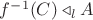 $f^{-1}(C)\triangleleft_lA$