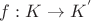 $f: K \rightarrow K^'$