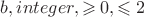 $b, integer, \geqslant0, \leqslant2$