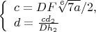 $\left\{
\begin{array}{lcl}
 c=DF\sqrt[6]{7a}/2,\\
 d=\frac{cd_2}{Dh_2}\\
\end{array}
\right.$