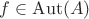 $f\in\mathrm{Aut}(A)$