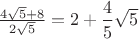 $\frac{4\sqrt{5}+8}{2\sqrt{5}}=2+\dfrac45 \sqrt{5}$