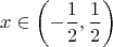 $$x \in \left( -\frac{1}{2},\frac{1}{2}\right)$$