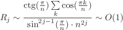 $${R_j} \sim {{{\rm{ctg(}}{\pi  \over n})\sum\limits_k {\cos ({{\pi k} \over n})} } \over {{{\sin }^{2j-1}}({\pi  \over n}) \cdot {n^{2j}}}} \sim O(1)$$