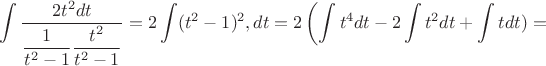 $$ \int \dfrac {2t^2 dt}{ \dfrac 1{t^2-1} \dfrac {t^2}{t^2-1}} = 2 \int (t^2-1)^2 ,dt = 2 \left ( \int {t^4} dt - 2 \int {t^2} dt + \int {t} dt ) = \right $$