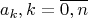 \[
a_k ,k = \overline {0,n} 
\]