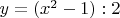 $y = (x^2 - 1): 2$