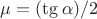 $\mu=(\tg \alpha)/2$