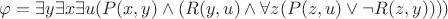 $ \varphi = \exists{y}\exists{x}\exists{u}(P(x, y) \wedge (R(y, u) \wedge \forall{z}(P(z, u) \vee \neg R(z, y)))) $