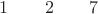 $ 1  \quad \quad  2 \quad \quad 7$