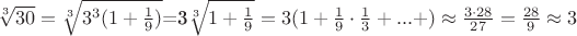 $\sqrt[3]{30}=\sqrt[3]{3^3(1+\frac19)}$=3\sqrt[3]{1+\frac{1}9}=3(1+\frac19\cdot \frac13+...+)\approx\frac{3\cdot 28}{27}=\frac{28}{9}\approx 3