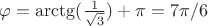 $\varphi=\arctg(\frac {1}{\sqrt{3}})+\pi=7\pi/6$
