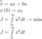 $\[\begin{array}{l}
\mathop x\limits^{\mathop{\rm o}\nolimits}   = ax + bu\\
x\left( 0 \right) = {x_0}\\
J = \int\limits_0^\infty  {{u^2}dt}  \to \min \\
J = \int\limits_0^\infty  {{x^2}dt} 
\end{array}\]$
