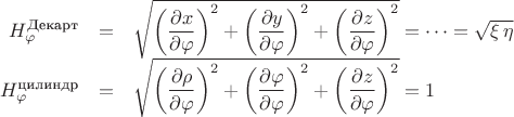 $$
\begin{array}{rcl}
H_{\varphi}^{\text{Декарт}} &=& \sqrt{{\left( \dfrac{\partial x}{\partial \varphi} \right)}^{2} + {\left( \dfrac{\partial y}{\partial \varphi} \right)}^{2} + {\left( \dfrac{\partial z}{\partial \varphi} \right)}^{2}} = \dots = \sqrt{\xi \, \eta} \\
H_{\varphi}^{\text{цилиндр}} &=& \sqrt{{\left( \dfrac{\partial \rho}{\partial \varphi} \right)}^{2} + {\left( \dfrac{\partial \varphi}{\partial \varphi} \right)}^{2} + {\left( \dfrac{\partial z}{\partial \varphi} \right)}^{2}} = 1
\end{array}
$$