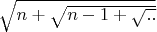 $\sqrt{n + \sqrt{ n -1 + \sqrt{ .. }}}$