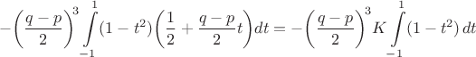 \[-{\left(\frac{q-p}{2}\right)\!}^3\int\limits_{-1}^1(1-t^2)\!\left(\frac{1}{2}+\frac{q-p}{2}t\right)\!dt=-{\left(\frac{q-p}{2}\right)\!}^3 K\int\limits_{-1}^1(1-t^2)\,dt\[