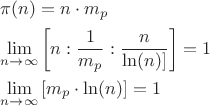 \[
\begin{gathered}
  \pi (n) = n \cdot m_p  \hfill \\
  \mathop {\lim }\limits_{n \to \infty } \left[ {n:\frac{1}
{{m_p }}:\frac{n}
{{\ln (n)]}}} \right] = 1 \hfill \\
  \mathop {\lim }\limits_{n \to \infty } \left[ {m_p  \cdot \ln (n)} \right] = 1 \hfill \\ 
\end{gathered} 
\]