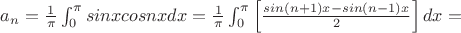 $a_n={\frac1_\pi}\int_{0}^{\pi} sinxcosnxdx={\frac1_\pi}\int_{0}^{\pi} \left[ {\frac {sin(n+1)x-sin(n-1)x}_{2} \right]dx=$