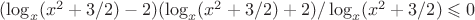 ${(\log_x(x^2+3/2)-2)(\log_x(x^2+3/2)+2)}/\log_x(x^2+3/2)\leqslant0$