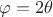 $\varphi=2\theta$ $\varphi=2\theta$