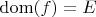 $\mathrm{dom}(f)=E$