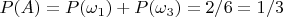 $P(A)=P(\omega_1 )+ P(\omega_3 )=2/6=1/3$