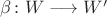 $\beta\colon W\longrightarrow W'$ $\beta\colon W\longrightarrow W'$