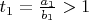 $t_1=\frac{a_1}{b_1}>1$
