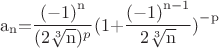 \[
{\rm{a}}_{\rm{n}} {\rm{ = }}\frac{{{\rm{( - 1)}}^{\rm{n}} }}{{{\rm{(2}}\sqrt[{\rm{3}}]{{\rm{n}}})^p }}{\rm{(1 + }}\frac{{{\rm{( - 1)}}^{{\rm{n - 1}}} }}{{{\rm{2}}\sqrt[{\rm{3}}]{{\rm{n}}}}}{\rm{ )}}^{{\rm{ - p}}} 
\]