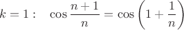 $k=1:\;\;\;\cos\dfrac{n+1}{n}=\cos\left({1+\dfrac{1}{n}}\right)$