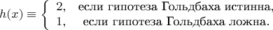 $$ h(x) \equiv \left\{ \begin{array}{сl} 2, & $если гипотеза Гольдбаха истинна$,\\ 1, & $если гипотеза Гольдбаха ложна$. \end{array} \right. $$