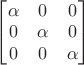 $\begin{bmatrix}\alpha&0&0\\0&\alpha&0\\0&0&\alpha\end{bmatrix}$