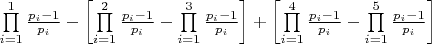 $\prod\limits_{i = 1}^1 {\frac{{{p_i} - 1}}{{{p_i}}}}  - \left[ {\prod\limits_{i = 1}^2 {\frac{{{p_i} - 1}}{{{p_i}}}}  - \prod\limits_{i = 1}^3 {\frac{{{p_i} - 1}}{{{p_i}}}} } \right] + \left[ {\prod\limits_{i = 1}^4 {\frac{{{p_i} - 1}}{{{p_i}}}}  - \prod\limits_{i = 1}^5 {\frac{{{p_i} - 1}}{{{p_i}}}} } \right]$