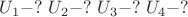 $U_1-?$ $U_2-?$ $U_3-?$ $U_4-?$