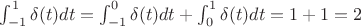 $\int^1_{-1}\delta(t)dt=\int^0_{-1}\delta(t)dt+\int^1_0\delta(t)dt=1+1=2$
