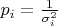 $p_i=\frac {1}  {\sigma_i^2}$