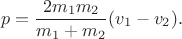$$p = \frac{2m_1m_2}{m_1 + m_2}(v_1 - v_2).$$