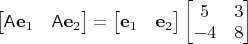 $\begin{bmatrix}\mathsf A\mathbf e_1&\mathsf A\mathbf e_2\end{bmatrix}=\begin{bmatrix}\mathbf e_1&\mathbf e_2\end{bmatrix} \begin{bmatrix}5&3\\-4&8\end{bmatrix}$