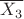 $ \overline{X_{3}}$