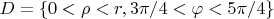 $D = \{0 < \rho < r, 3\pi/4< \varphi < 5\pi/4 \}$